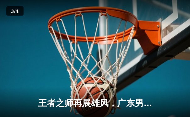 王者之师再展雄风，广东男篮加时险胜辽宁夺赛点 - 3