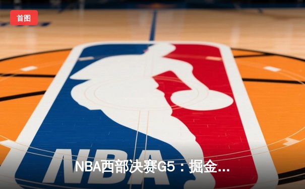 NBA西部决赛G5：掘金狂胜森林狼30分，约基奇三双率队抢回赛点