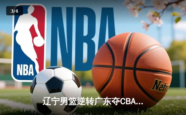 辽宁男篮逆转广东夺CBA总冠军 赵继伟FMVP引领翻盘 - 3
