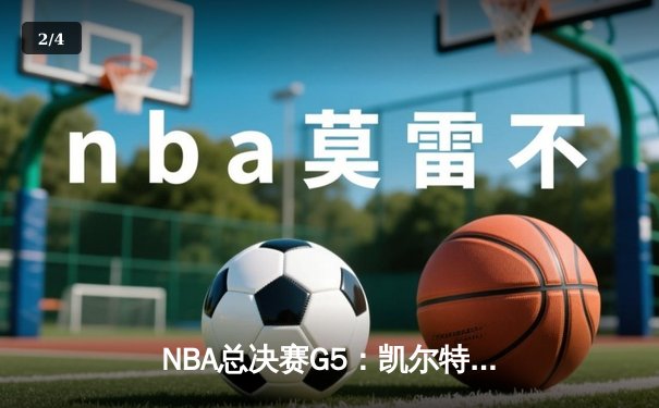 NBA总决赛G5：凯尔特人险胜勇士，塔图姆26+13率队夺赛点 - 2
