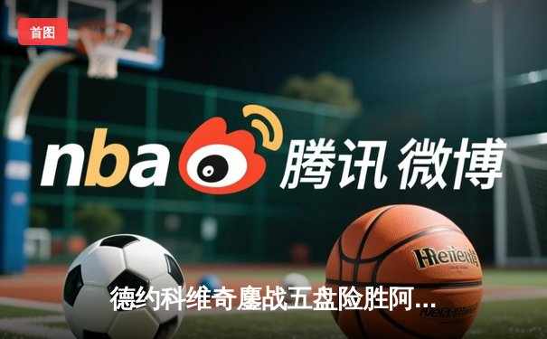 德约科维奇鏖战五盘险胜阿尔卡拉斯，第24座大满贯触手可及