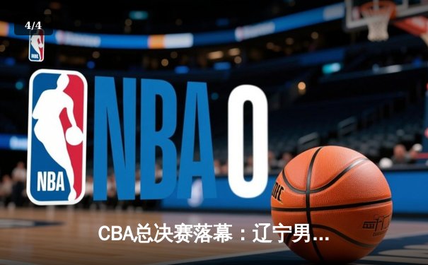 CBA总决赛落幕：辽宁男篮加时险胜新疆 豪取三连冠伟业 - 4
