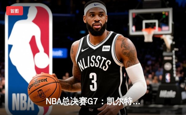 NBA总决赛G7：凯尔特人险胜勇士夺队史第18冠，塔图姆荣膺FMVP
