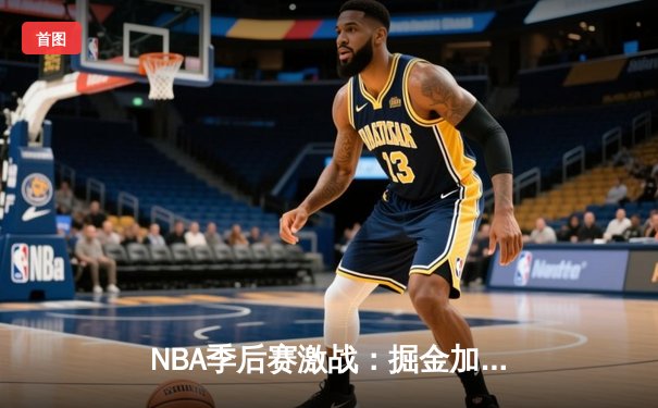 NBA季后赛激战：掘金加时险胜湖人，约基奇三双率队夺赛点